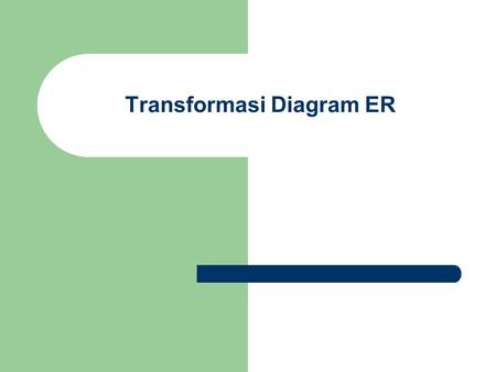 Transformasi Diagram ER. Diagram E-R yang diperoleh dari analisis entitas dan relasi sangat mudah untuk dipahami oleh pengguna yang membacanya, karena.