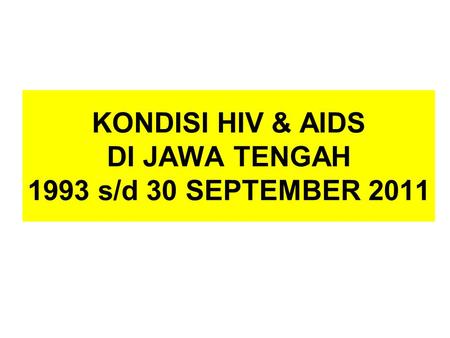KONDISI HIV & AIDS DI JAWA TENGAH 1993 s/d 30 SEPTEMBER 2011.