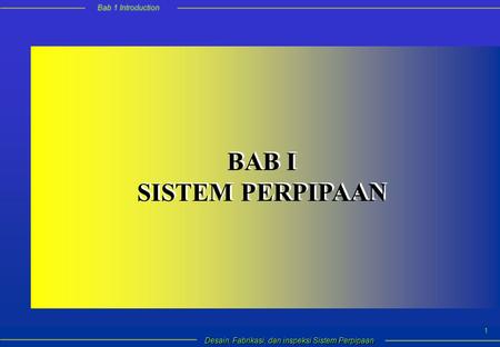Bab 1 Introduction Desain, Fabrikasi, dan inspeksi Sistem Perpipaan 1 BAB I SISTEM PERPIPAAN BAB I SISTEM PERPIPAAN.