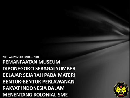 ARIF WIDAYANTO, 3101407001 PEMANFAATAN MUSEUM DIPONEGORO SEBAGAI SUMBER BELAJAR SEJARAH PADA MATERI BENTUK-BENTUK PERLAWANAN RAKYAT INDONESIA DALAM MENENTANG.