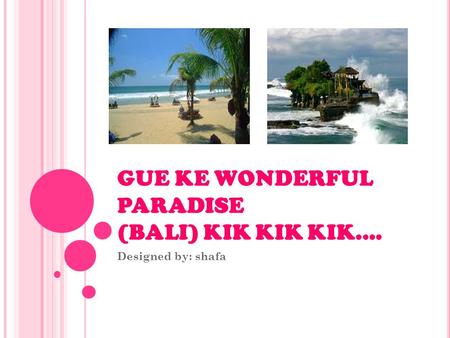 GUE KE WONDERFUL PARADISE (BALI) KIK KIK KIK.... Designed by: shafa.