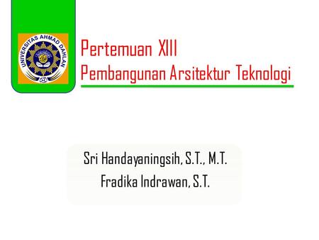 Pertemuan XIII Pembangunan Arsitektur Teknologi Sri Handayaningsih, S.T., M.T. Fradika Indrawan, S.T.