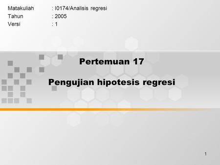 1 Pertemuan 17 Pengujian hipotesis regresi Matakuliah: I0174/Analisis regresi Tahun: 2005 Versi: 1.