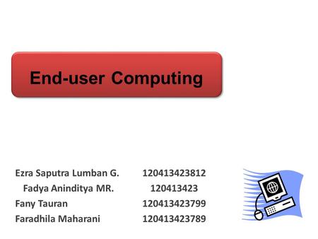 End-user Computing Ezra Saputra Lumban G. 120413423812 Fadya Aninditya MR. 120413423 Fany Tauran 120413423799 Faradhila Maharani120413423789.