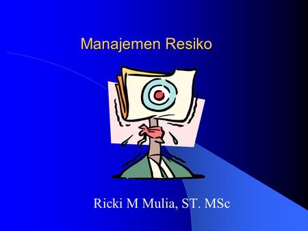 Manajemen Resiko Ricki M Mulia, ST. MSc.