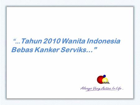 “… Tahun 2010 Wanita Indonesia Bebas Kanker Serviks…” AVAIL.