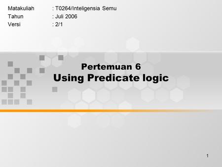 1 Pertemuan 6 Using Predicate logic Matakuliah: T0264/Inteligensia Semu Tahun: Juli 2006 Versi: 2/1.