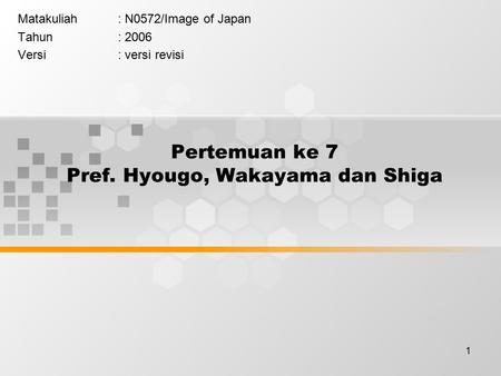 1 Pertemuan ke 7 Pref. Hyougo, Wakayama dan Shiga Matakuliah: N0572/Image of Japan Tahun: 2006 Versi: versi revisi.
