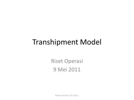 Transhipment Model Riset Operasi 9 Mei 2011 Rahma Fitriani, S.Si, M.Sc.