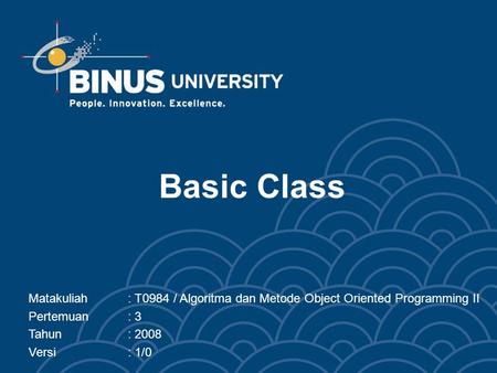 Basic Class Matakuliah	: T0984 / Algoritma dan Metode Object Oriented Programming II Pertemuan	: 3 Tahun		: 2008 Versi		: 1/0.