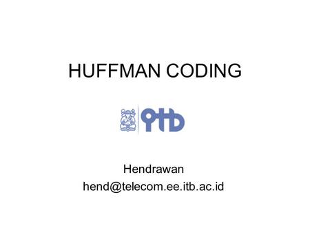 Hendrawan hend@telecom.ee.itb.ac.id HUFFMAN CODING Hendrawan hend@telecom.ee.itb.ac.id.
