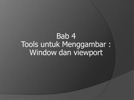 Bab 4 Tools untuk Menggambar : Window dan viewport