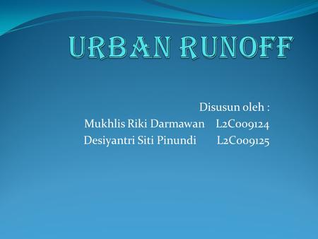 Urban Runoff Disusun oleh : Mukhlis Riki Darmawan L2C009124