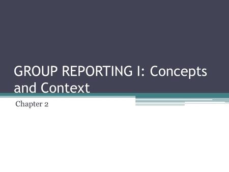 GROUP REPORTING I: Concepts and Context