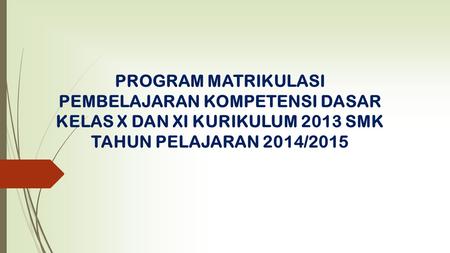 PROGRAM MATRIKULASI PEMBELAJARAN KOMPETENSI DASAR KELAS X DAN XI KURIKULUM 2013 SMK TAHUN PELAJARAN 2014/2015.