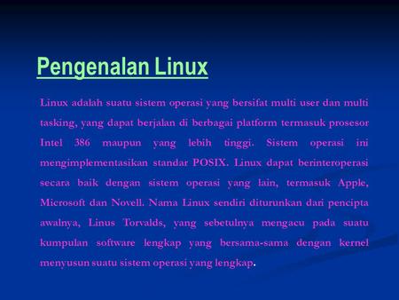 Pengenalan Linux Linux adalah suatu sistem operasi yang bersifat multi user dan multi tasking, yang dapat berjalan di berbagai platform termasuk prosesor.