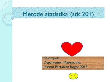 Metode statistika (stk 201) Kelompok 1 Departemen Matematika Institut Pertanian Bogor 2013.