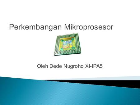 Oleh Dede Nugroho XI-IPA5.  Dimulai dari sini :  1971: 4004 Microprocessor  Pada tahun 1971 munculah microprocessor pertama Intel, microprocessor 4004.