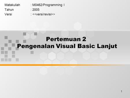 1 Pertemuan 2 Pengenalan Visual Basic Lanjut Matakuliah: M0462/Programming I Tahun: 2005 Versi: >