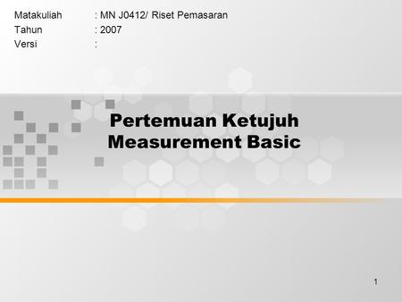 1 Pertemuan Ketujuh Measurement Basic Matakuliah: MN J0412/ Riset Pemasaran Tahun: 2007 Versi: