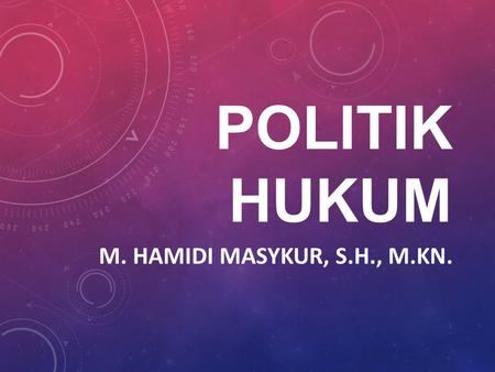 POLITIK HUKUM m. Hamidi Masykur, s.h., m.Kn..