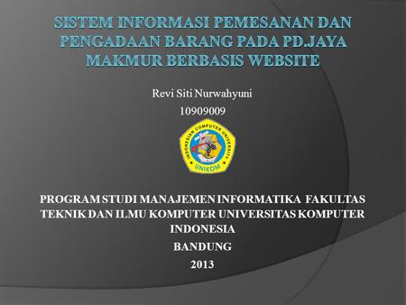 Revi Siti Nurwahyuni 10909009 PROGRAM STUDI MANAJEMEN INFORMATIKA FAKULTAS TEKNIK DAN ILMU KOMPUTER UNIVERSITAS KOMPUTER INDONESIA BANDUNG 2013.
