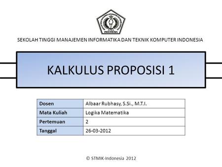 © STMIK-Indonesia 2012 SEKOLAH TINGGI MANAJEMEN INFORMATIKA DAN TEKNIK KOMPUTER INDONESIA KALKULUS PROPOSISI 1 DosenAlbaar Rubhasy, S.Si., M.T.I. Mata.