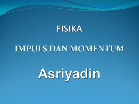 FISIKA IMPULS DAN MOMENTUM Asriyadin.