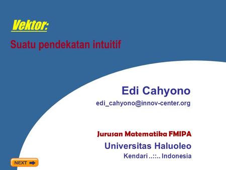 Vektor: Suatu pendekatan intuitif Edi Cahyono Jurusan Matematika FMIPA Universitas Haluoleo Kendari..::.. Indonesia.