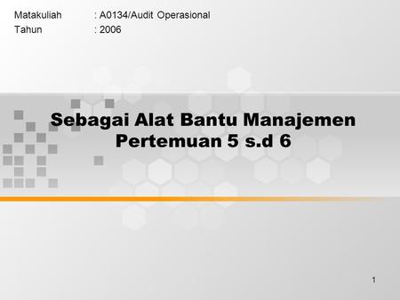 1 Sebagai Alat Bantu Manajemen Pertemuan 5 s.d 6 Matakuliah: A0134/Audit Operasional Tahun: 2006.