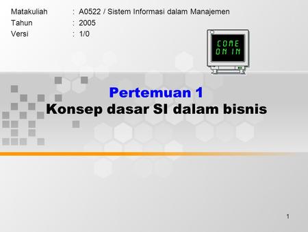1 Pertemuan 1 Konsep dasar SI dalam bisnis Matakuliah: A0522 / Sistem Informasi dalam Manajemen Tahun: 2005 Versi: 1/0.