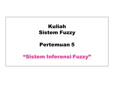 Kuliah Sistem Fuzzy Pertemuan 5 “Sistem Inferensi Fuzzy”