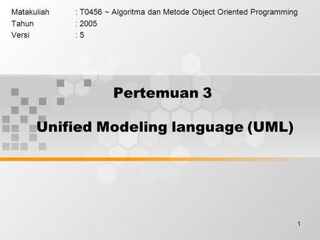 1 Pertemuan 3 Unified Modeling language (UML) Matakuliah: T0456 ~ Algoritma dan Metode Object Oriented Programming Tahun: 2005 Versi: 5.