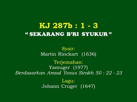 KJ 287b : “ SEKARANG B’RI SYUKUR ” Syair: Martin Rinckart (1636)