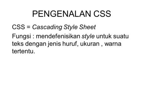 PENGENALAN CSS CSS = Cascading Style Sheet Fungsi : mendefenisikan style untuk suatu teks dengan jenis huruf, ukuran, warna tertentu.