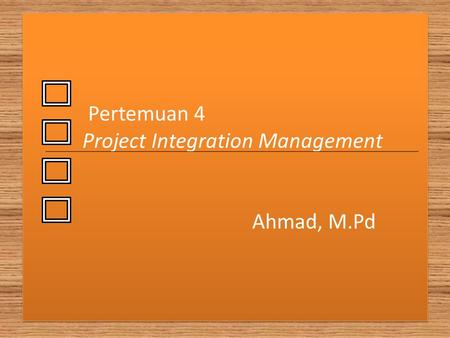 Pertemuan 4 Project Integration Management Ahmad, M.Pd