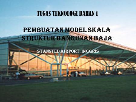 PEMBUATAN MODEL SKALA STRUKTUR BANGUNAN BAJA STANSTED AIRPORT, INGGRIS