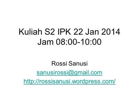 Kuliah S2 IPK 22 Jan 2014 Jam 08:00-10:00 Rossi Sanusi