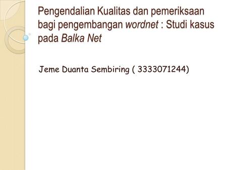 Pengendalian Kualitas dan pemeriksaan bagi pengembangan wordnet : Studi kasus pada Balka Net Jeme Duanta Sembiring ( 3333071244)