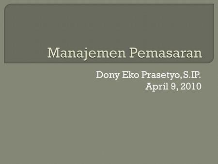 Dony Eko Prasetyo, S.IP. April 9, 2010 Dony Eko Prasetyo, S.IP. Edukasi:  S1 : Departemen Hubungan Internasional, FISIP, Universitas Airlangga  S2.