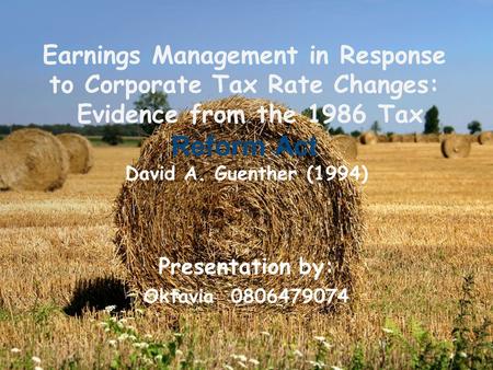 Earnings Management in Response to Corporate Tax Rate Changes: Evidence from the 1986 Tax Reform Act David A. Guenther (1994) Presentation by: Oktavia.