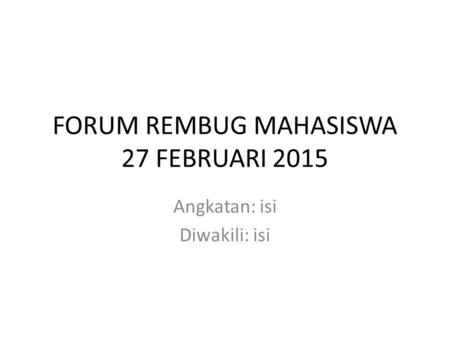 FORUM REMBUG MAHASISWA 27 FEBRUARI 2015 Angkatan: isi Diwakili: isi.