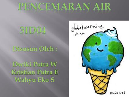 Pencemaran air 3id04 Disusun Oleh : Dwiki Putra W Kristian Putra E