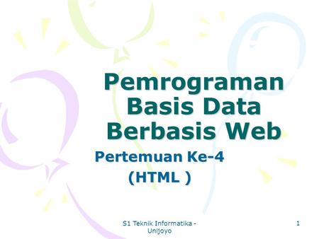S1 Teknik Informatika - Unijoyo 1 Pemrograman Basis Data Berbasis Web Pertemuan Ke-4 (HTML )