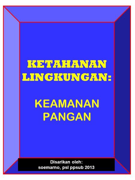 KETAHANAN LINGKUNGAN: KEAMANAN PANGAN Disarikan oleh: soemarno, psl ppsub 2013.