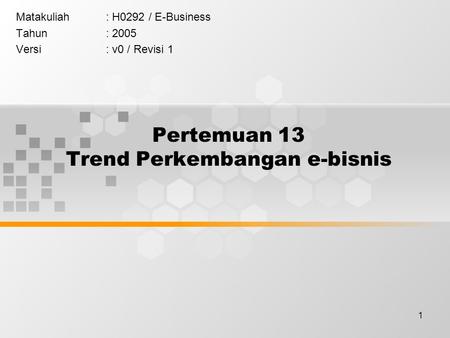 1 Pertemuan 13 Trend Perkembangan e-bisnis Matakuliah: H0292 / E-Business Tahun: 2005 Versi: v0 / Revisi 1.