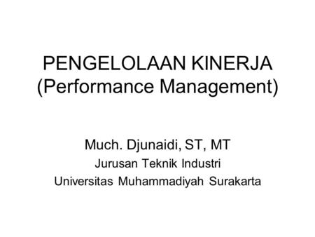 PENGELOLAAN KINERJA (Performance Management) Much. Djunaidi, ST, MT Jurusan Teknik Industri Universitas Muhammadiyah Surakarta.