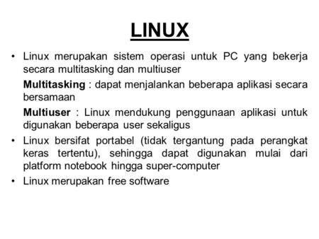 LINUX Linux merupakan sistem operasi untuk PC yang bekerja secara multitasking dan multiuser Multitasking : dapat menjalankan beberapa aplikasi secara.
