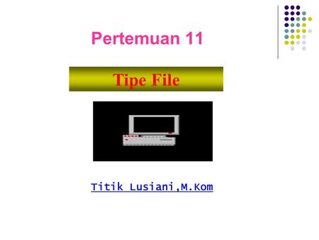 Pertemuan 11 Tipe File Titik Lusiani,M.Kom.