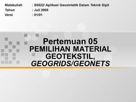 Matakuliah: S0522/ Aplikasi Geosintetik Dalam Teknik Sipil Tahun: Juli 2005 Versi: 01/01 Pertemuan 05 PEMILIHAN MATERIAL GEOTEKSTIL, GEOGRIDS/GEONETS.